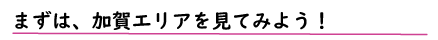 まずは加賀エリアを見てみよう！