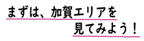 まずは加賀エリアを見てみよう！