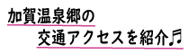加賀温泉郷交通エリアを紹介！